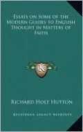 Essays on Some of the Modern Guides to English Thought in Matters of Faith