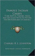 Famous Indian Chiefs: Their Battles, Treaties, Sieges and Struggles with the Whites for the Possession of America