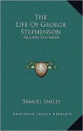The Life of George Stephenson: Railway Engineer