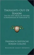 Thoughts Out of Season: The Use and Abuse of History; Schopenhauer as Educator V2