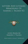 Letters and Literary Memorials of Samuel J. Tilden V2