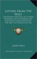 Letters from the West: Containing Sketches of Scenery, Manners, and Customers; And Anecdotes Connected with the First Settlements of the West
