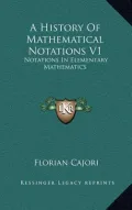 A History of Mathematical Notations V1: Notations in Elementary Mathematics