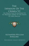 The Invasion of the Crimea V2: Its Origin and an Account of Its Progress Down to the Death of Lord Raglan
