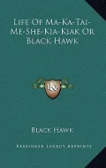 Life of Ma-Ka-Tai-Me-She-Kia-Kiak or Black Hawk