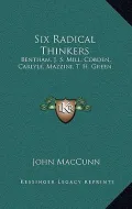 Six Radical Thinkers: Bentham, J. S. Mill, Cobden, Carlyle, Mazzini, T. H. Green