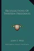 Recollections of Thirteen Presidents