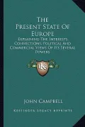 The Present State of Europe: Explaining the Interests, Connections, Political and Commercial Views of Its Several Powers