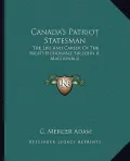 Canada's Patriot Statesman: The Life and Career of the Right Honorable Sir John A. MacDonald