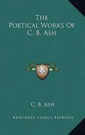 The Poetical Works of C. B. Ash