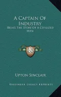 A Captain of Industry: Being the Story of a Civilized Man