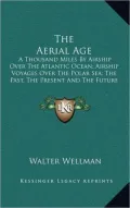 The Aerial Age: A Thousand Miles by Airship Over the Atlantic Ocean; Airship Voyages Over the Polar Sea; The Past, the Present and the