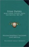 Stray Papers: Being Stories, Reviews, Verses And Sketches, 1821-1847