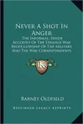 Never a Shot in Anger: The Informal, Inside Account of the Strange War Bedfellowship of the Military and the War Correspondents