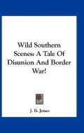 Wild Southern Scenes: A Tale of Disunion and Border War!