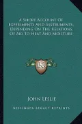 A Short Account of Experiments and Instruments, Depending on the Relations of Air to Heat and Moisture