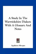 A Study in the Warwickshire Dialect: With a Glossary and Notes