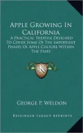 Apple Growing in California: A Practical Treatise Designed to Cover Some of the Important Phases of Apple Culture Within the State