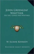John Greenleaf Whittier: His Life, Genius and Writings