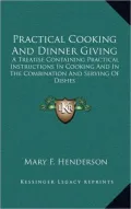 Practical Cooking and Dinner Giving: A Treatise Containing Practical Instructions in Cooking and in the Combination and Serving of Dishes