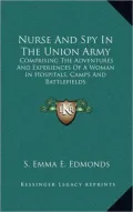 Nurse and Spy in the Union Army: Comprising the Adventures and Experiences of a Woman in Hospitals, Camps and Battlefields