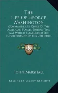 The Life of George Washington: Commander in Chief of the American Forces During the War Which Established the Independence of His Country, and First