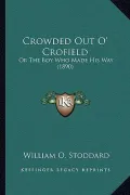 Crowded Out O' Crofield Crowded Out O' Crofield: Or the Boy Who Made His Way (1890) or the Boy Who Made His Way (1890)