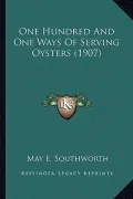 One Hundred and One Ways of Serving Oysters (1907) One Hundred and One Ways of Serving Oysters (1907)