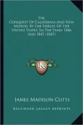 The Conquest of California and New Mexico, by the Forces of the Conquest of California and New Mexico, by the Forces of the United States, in the Year