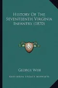 History of the Seventeenth Virginia Infantry (1870) History of the Seventeenth Virginia Infantry (1870)