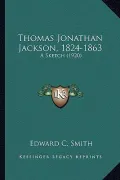 Thomas Jonathan Jackson, 1824-1863 Thomas Jonathan Jackson, 1824-1863: A Sketch (1920) a Sketch (1920)