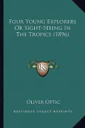 Four Young Explorers or Sight-Seeing in the Tropics (1896) Four Young Explorers or Sight-Seeing in the Tropics (1896)
