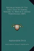 Recollections of the Table-Talk of Samuel Rogers; To Which Irecollections of the Table-Talk of Samuel Rogers; To Which Is Added Porsoniana (1887) S Ad
