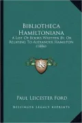 Bibliotheca Hamiltoniana: A List of Books Written By, or Relating to Alexander Hamilton (1886)