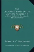 The Crowning Phase of the Critical Philosophy: A Study in Kant's Critique of Judgment (1912)