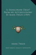 Is Shakespeare Dead? from My Autobiography by Mark Twain (19is Shakespeare Dead? from My Autobiography by Mark Twain (1909) 09)