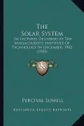 The Solar System: Six Lectures Delivered at the Massachusetts Institute of Technology in December, 1902 (1903)