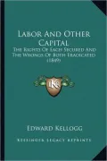 Labor and Other Capital: The Rights of Each Secured and the Wrongs of Both Eradicated (1849)
