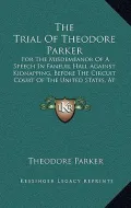 The Trial of Theodore Parker: For the Misdemeanor of a Speech in Faneuil Hall Against Kidnapping, Before the Circuit Court of the United States, at
