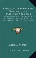 A History Of Southern Missouri And Northern Arkansas: Being An Account Of The Early Settlements, The Civil War, The Ku-Klux And Times Of Peace (1907)