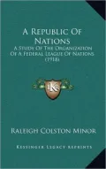 A Republic of Nations: A Study of the Organization of a Federal League of Nations (1918)