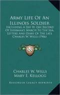 Army Life of an Illinois Soldier: Including a Day by Day Record of Sherman's March to the Sea; Letters and Diary of the Late Charles W. Wills (1906)