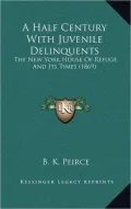 A Half Century with Juvenile Delinquents: The New York House of Refuge and Its Times (1869)