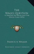 The Wages Question: A Treatise on Wages and the Wages Class (1876)