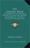 The Indians' Book: An Offering by the American Indians of Indian Lore, Musical and Narrative, to Form a Record of the Songs and Legends o