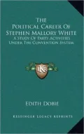 The Political Career Of Stephen Mallory White: A Study Of Party Activities Under The Convention System