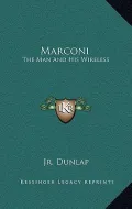 Marconi: The Man and His Wireless