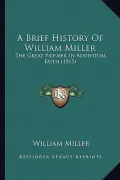 A Brief History of William Miller: The Great Pioneer in Adventual Faith (1915)