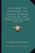A Journey to Katmandu, the Capital of Nepal: With the Camp of Jung Bahadoor; Including a Sketch of the Nepalese Ambassador at Home (1852)