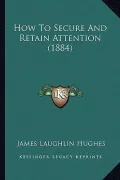 How to Secure and Retain Attention (1884)